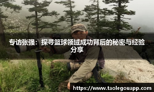 专访张强：探寻篮球领域成功背后的秘密与经验分享