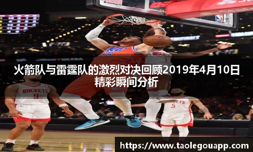 火箭队与雷霆队的激烈对决回顾2019年4月10日精彩瞬间分析
